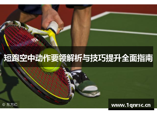 短跑空中动作要领解析与技巧提升全面指南