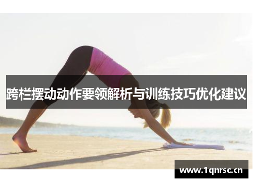 跨栏摆动动作要领解析与训练技巧优化建议