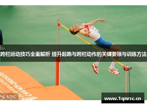 跨栏运动技巧全面解析 提升起跑与跨栏动作的关键要领与训练方法