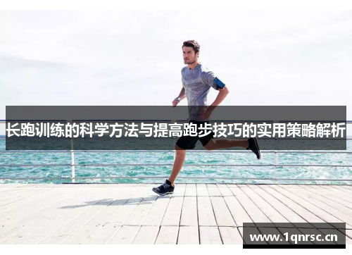 长跑训练的科学方法与提高跑步技巧的实用策略解析